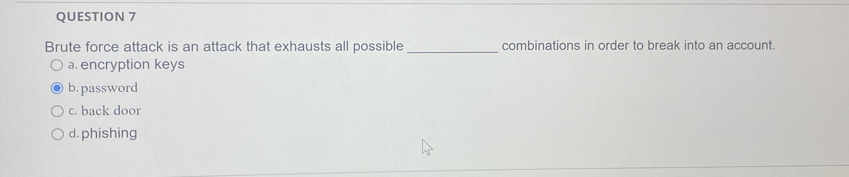  QUESTION 7 Brute force attack is an attack that exhausts all
