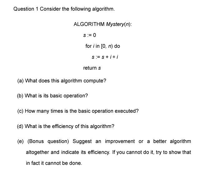  Question 1 Consider the following algorithm. ALGORITHM Mystery( n) : s:=0foriin[0,n)dos:=s+iireturns