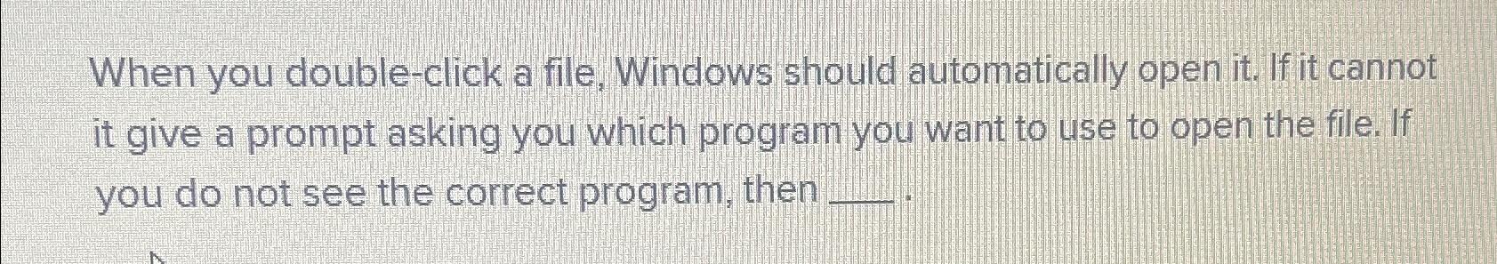  When you double-click a file, Windows should automatically open it. If