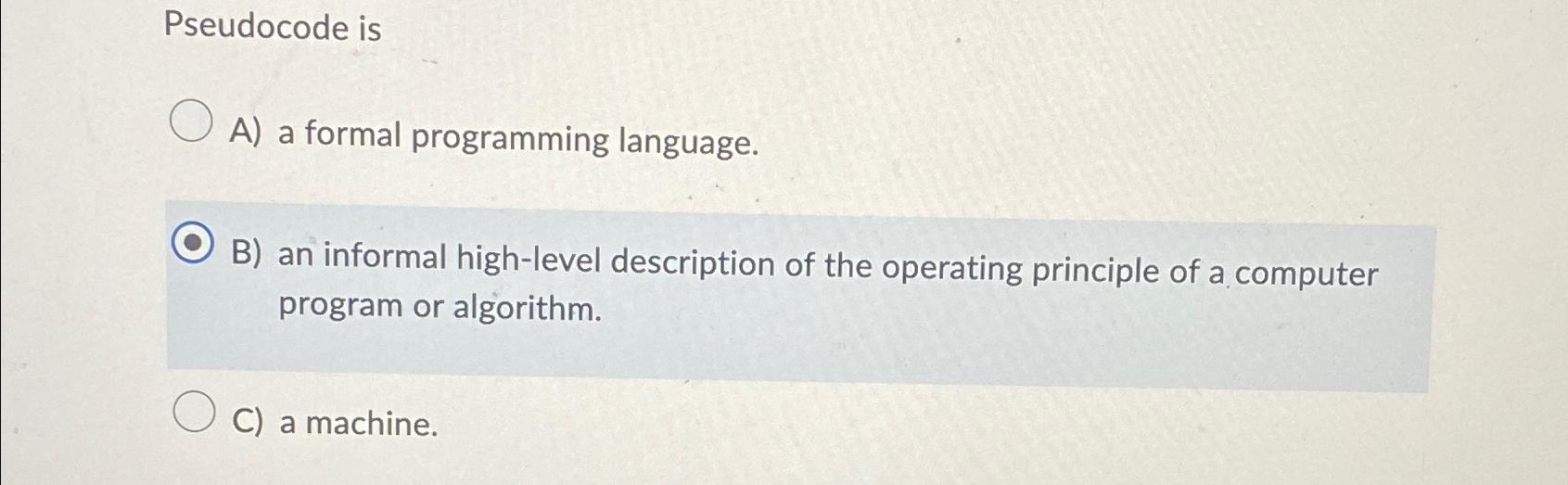  Pseudocode is A) a formal programming language. B) an informal high-level