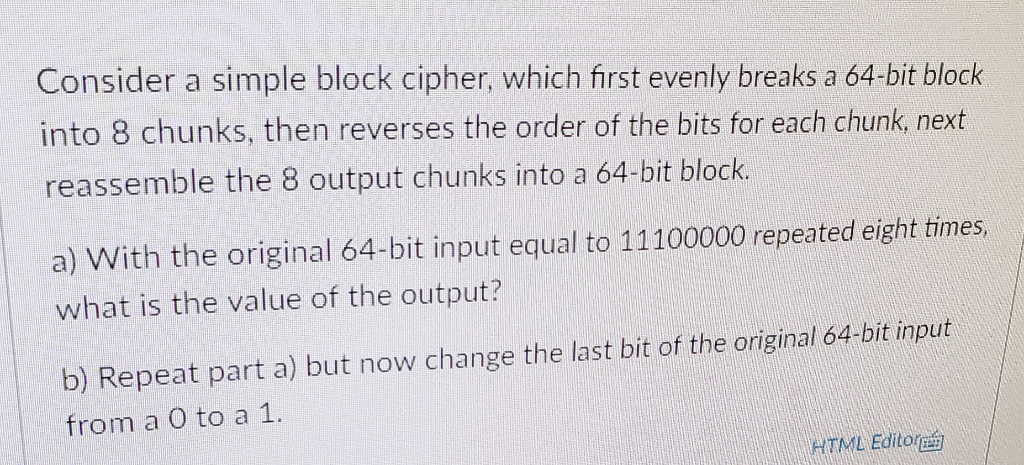 Consider the simple block cipher, which first evenly breaks a 64-bit block