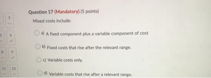  Question 17 (Mandatory) (5 points) Mixed costs include: a) A fixed