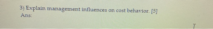  3) Explain management influences on cost behavior. [5] Ans: T