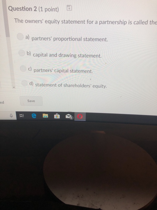  Question 2 (1 point) The owners' equity statement for a partnership