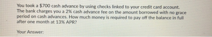  You took a $700 cash advance by using checks linked to