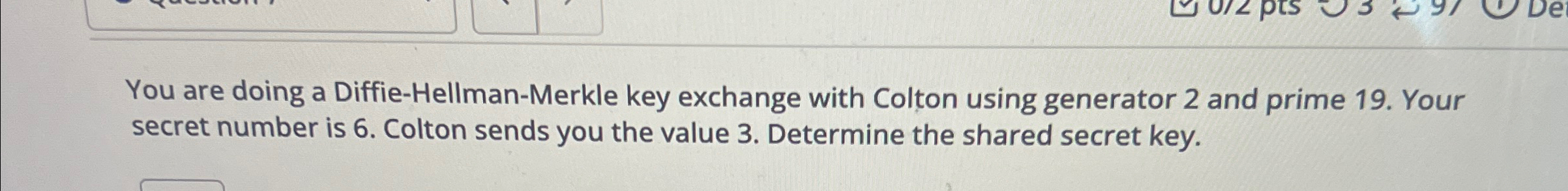  You are doing a Diffie-Hellman-Merkle key exchange with Colton using generator