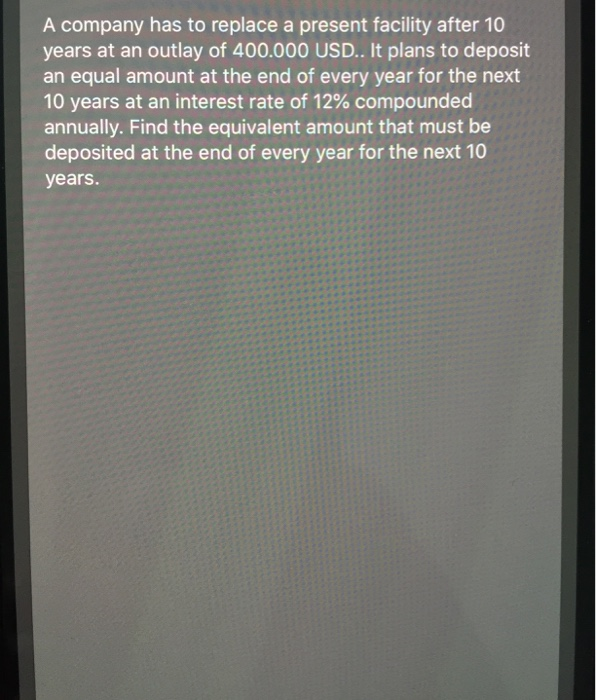  A company has to replace a present facility after 10 years