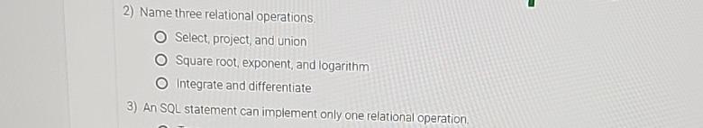  Name three relational operations. Select, project, and union Square root, exponent,
