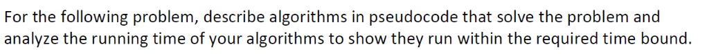 For the following problem, describe algorithms in pseudocode that solve the