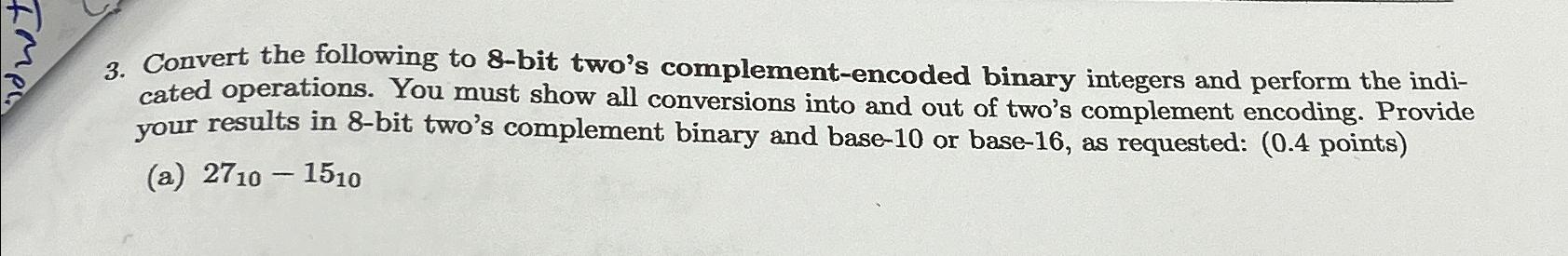  Convert the following to 8-bit two's complement-encoded binary integers and perform