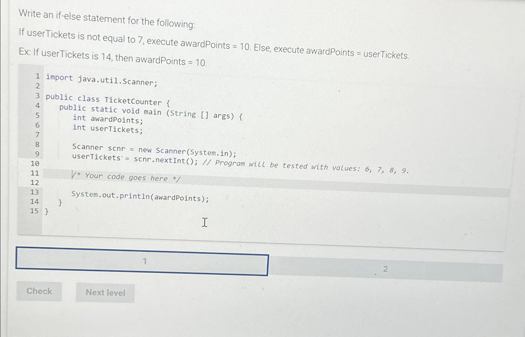  Write an if-else statement for the following: If userTickets is not