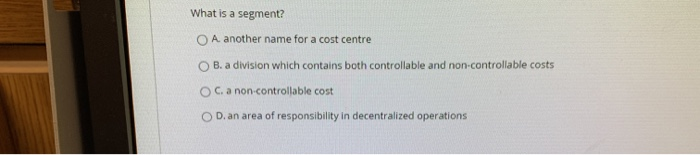 What is a segment? A. another name for a cost centre