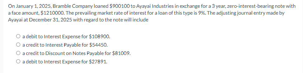  On January 1,2025, Bramble Company loaned $900100 to Ayayai Industries in