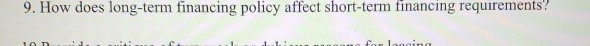  9. How does long-term financing policy affect short-term financing requirements? 10