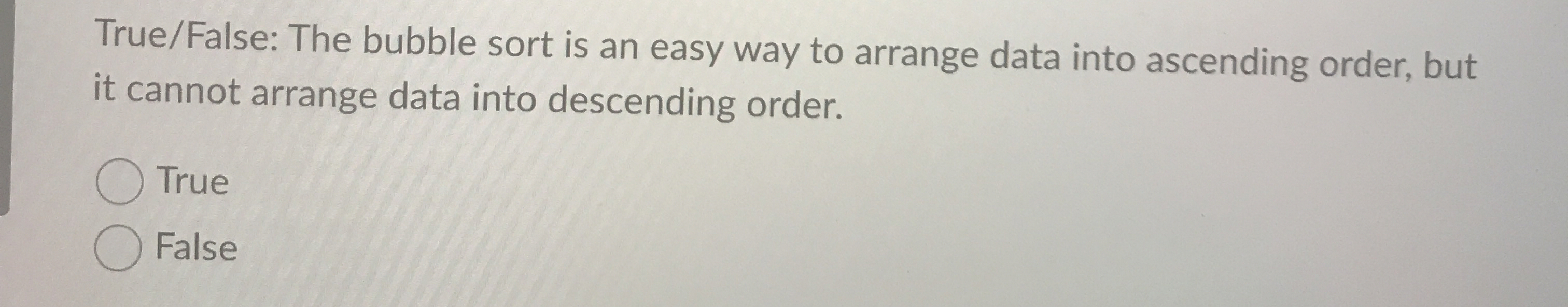  True/False: The bubble sort is an easy way to arrange data