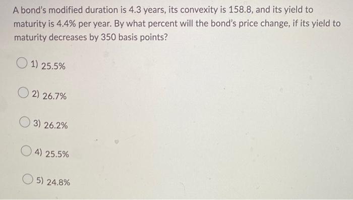  A bond's modified duration is 4.3 years, its convexity is 158.8,
