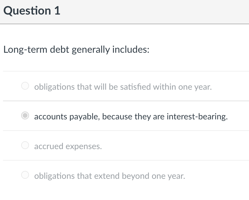 Question 1 Long-term debt generally includes: O obligations that will be