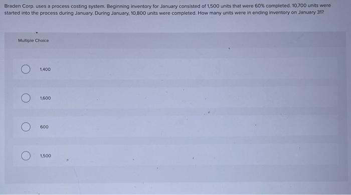  Braden Corp. uses a process costing system. Beginning inventory for January