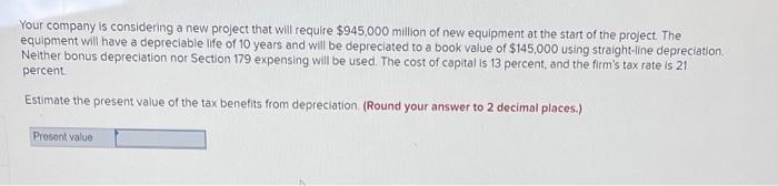  Your company is considering a new project that will require $945.000