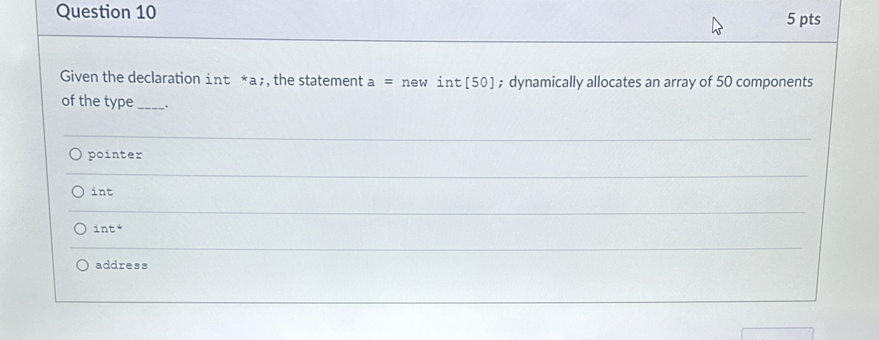  Question 10 5 pts Given the declaration int **a;, the statement