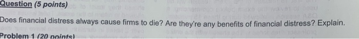 not too long answer please Question (5 points) Does financial distress always