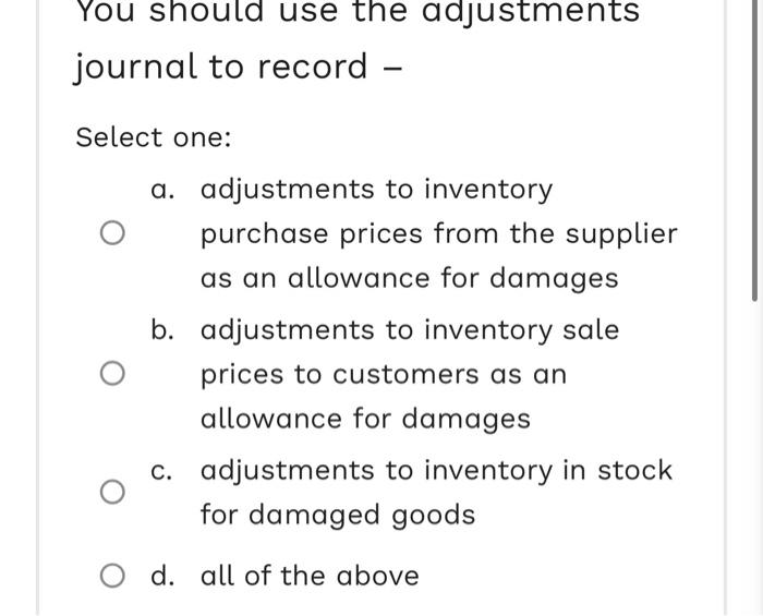  You should use the adjustments journal to record Select one: O