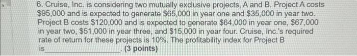  6. Cruise, Inc. is considering two mutually exclusive projects, A and
