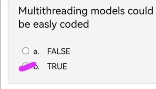  Multithreading models could be easly coded a. FALSE b. TRUE