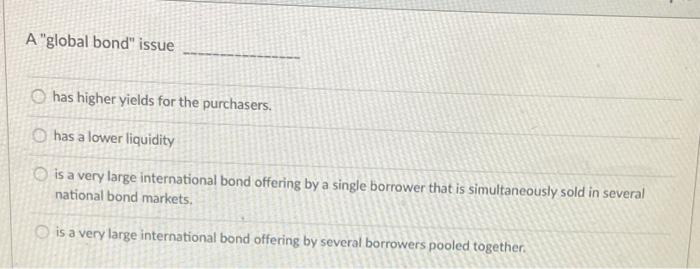  A "global bond" issue has higher yields for the purchasers. has