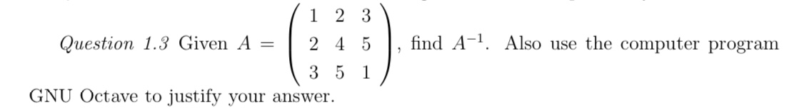  Question 1.3 Given A=([1,2,3],[2,4,5],[3,5,1]), find A-1. Also use the computer program