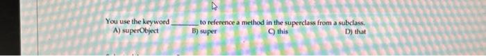 java You use the keyword to reference a method in the superclass