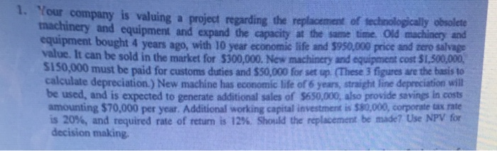  1. Your company is valuing a project regarding the replacement of