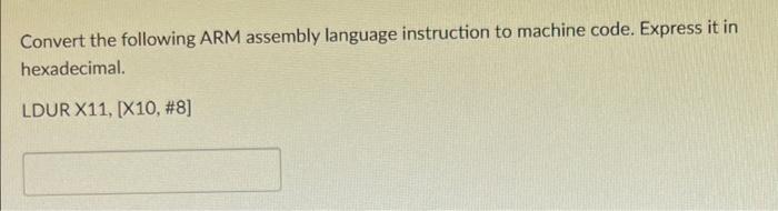 Convert the following ARM assembly language instruction to machine code. Express