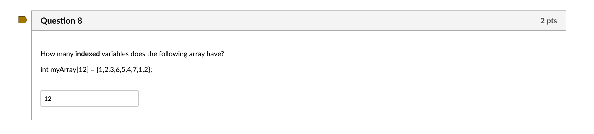  How many indexed variables does the following array have? intmyArray[12]={1,2,3,6,5,4,7,1,2}