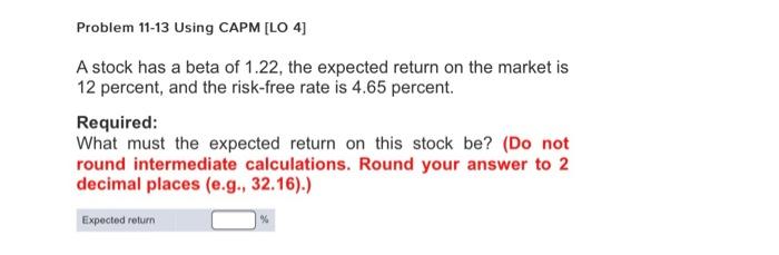  Problem 11-13 Using CAPM [LO 4] A stock has a beta