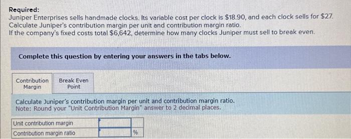  Required: Juniper Enterprises sells handmade clocks. Its variable cost per clock