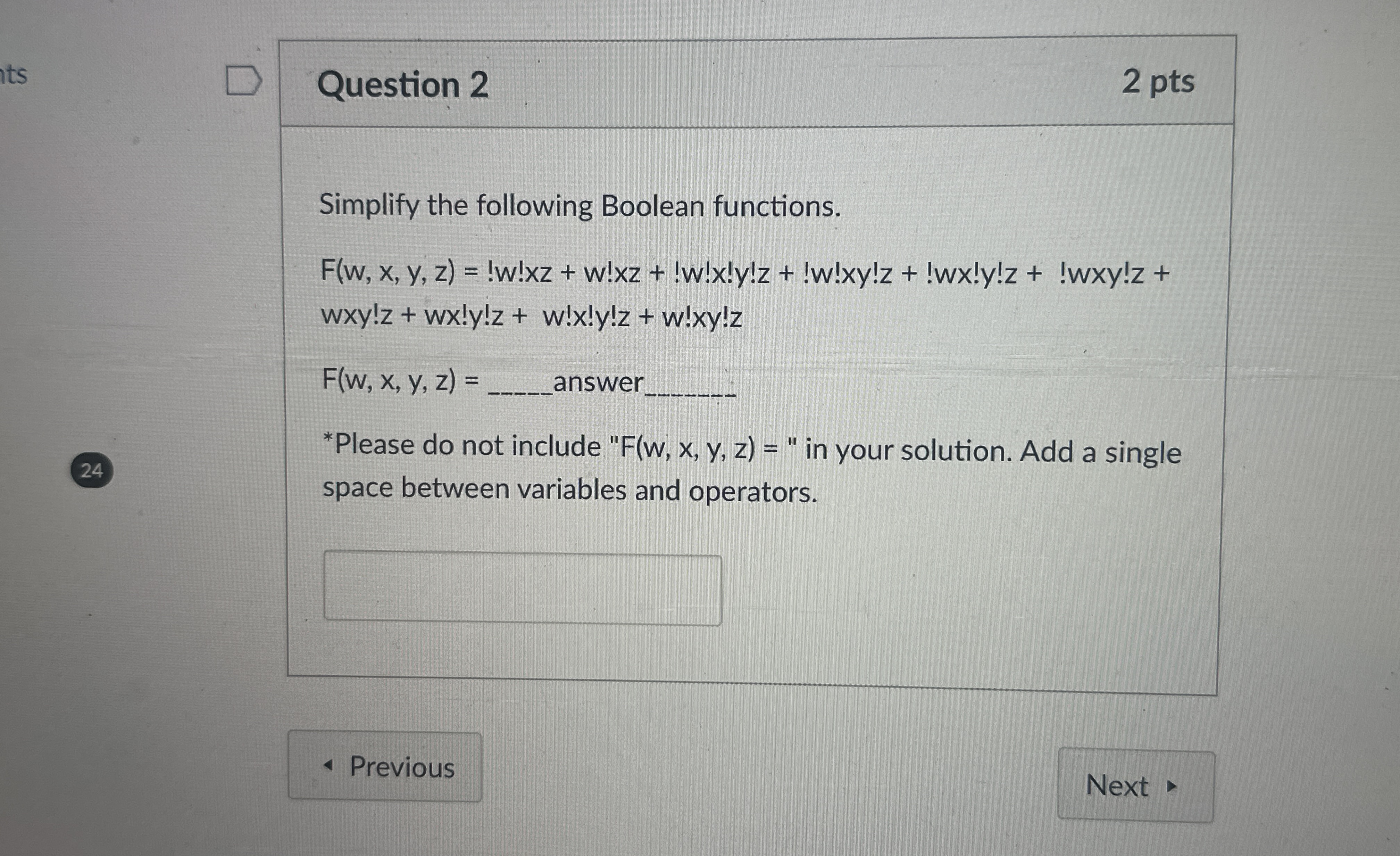  Question 2 2 pts Simplify the following Boolean functions. F(w,x,y,z)=!w!xz+w!xz+!w!x!y!z+!w!xy!z+!wx!y!z+!wxy!z+ wxy!z+wx!y!z+w!x!y!z+w!xy!z
