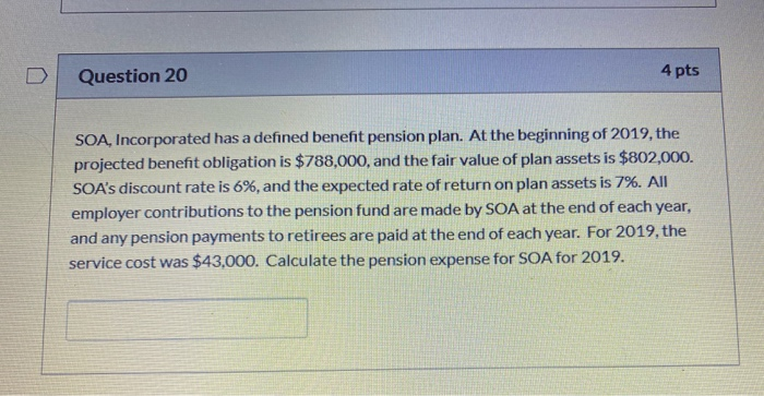  Question 20 4 pts SOA, Incorporated has a defined benefit pension