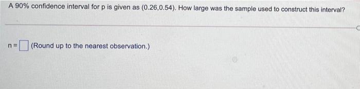  A 90% confidence interval for p is given as (0.26.0.54). How