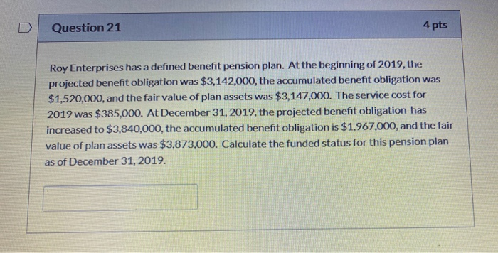  Question 21 4 pts Roy Enterprises has a defined benefit pension