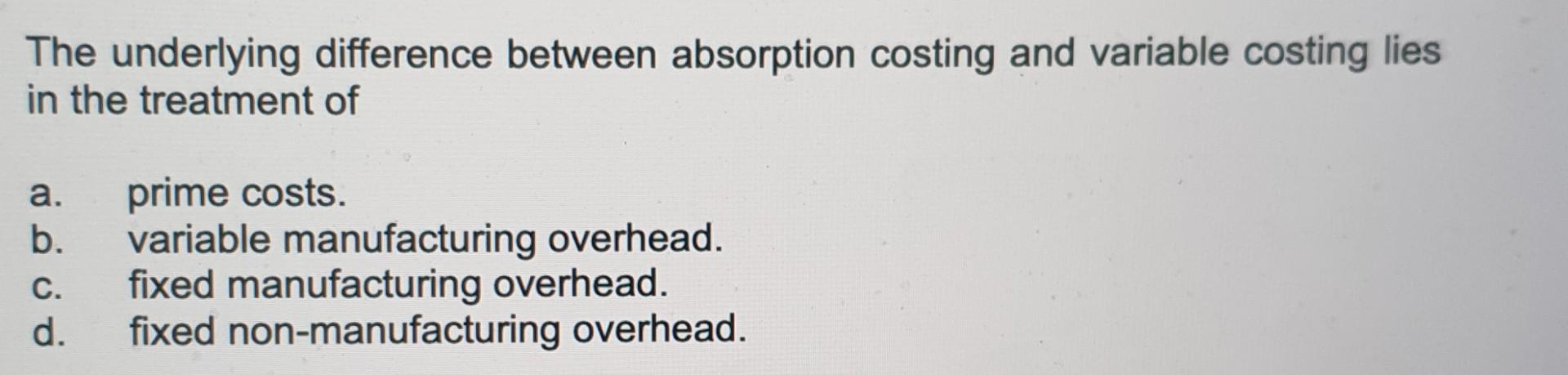 The underlying difference between absorption costing and variable costing lies in