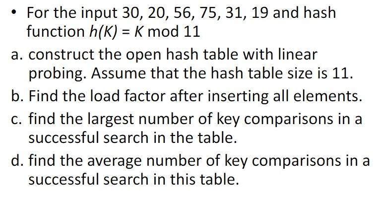  For the input 30,20,56,75,31,19 and hash function h(K)=Kmod11 a. construct the