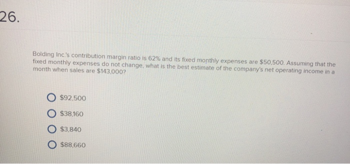  26. Bolding Inc's contribution margin ratio is 62% and its fixed