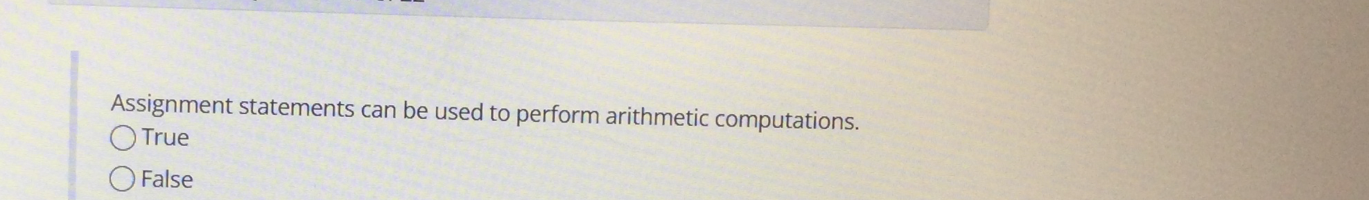  Assignment statements can be used to perform arithmetic computations. True False