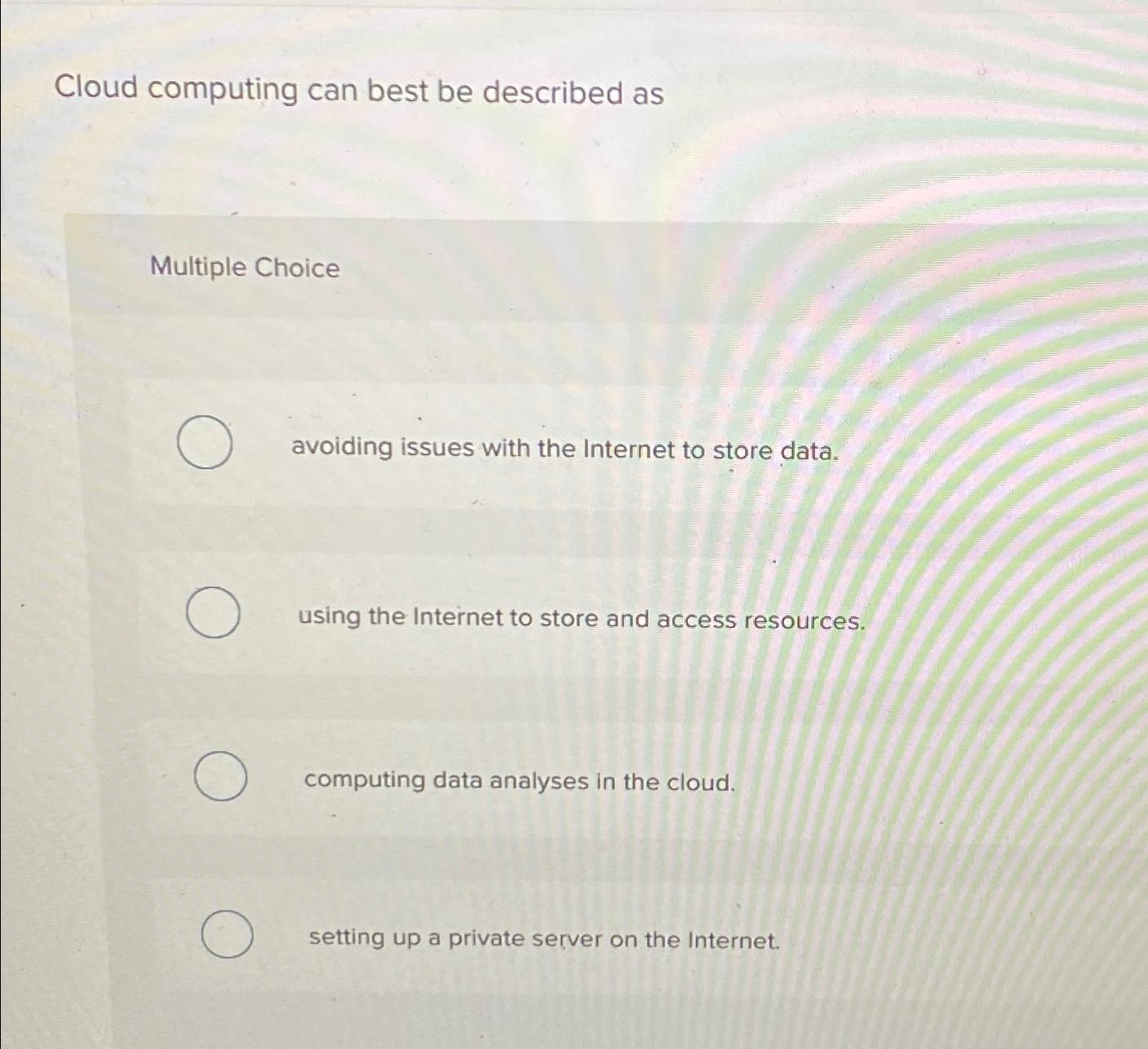  Cloud computing can best be described as Multiple Choice avoiding issues
