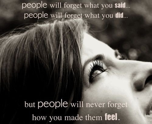 They will never forget how you made them feel