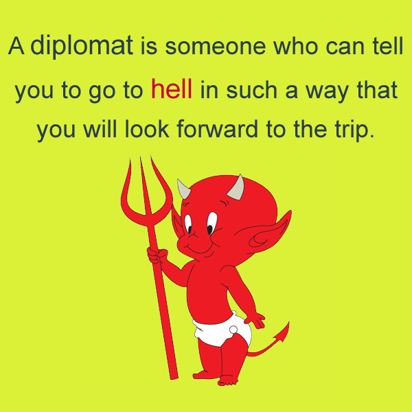 A diplomat is someone who can tell you to go...