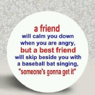 A friend will calm you down when you are angry