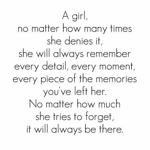 A girl no matter how many times she denies it, she will always remember every detail