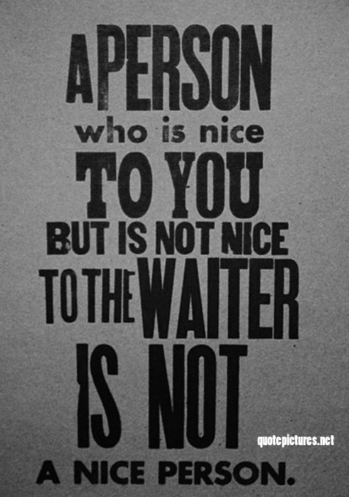 A person who is not nice to the waiter is not a nice person